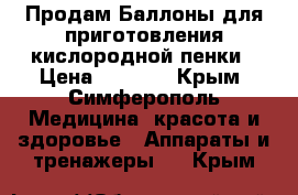 Продам Баллоны для приготовления кислородной пенки › Цена ­ 1 500 - Крым, Симферополь Медицина, красота и здоровье » Аппараты и тренажеры   . Крым